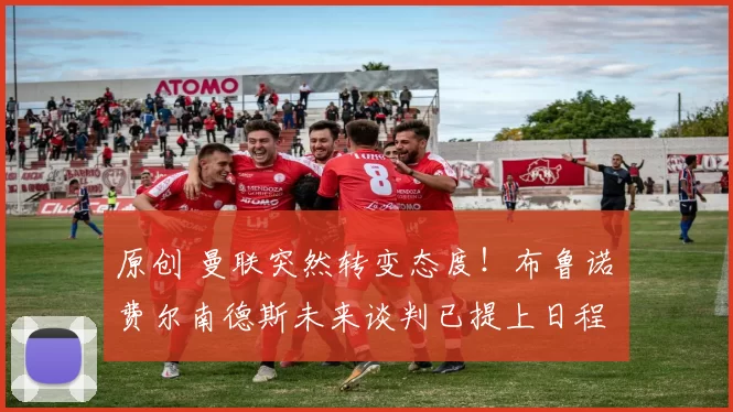 原创 曼联突然转变态度！布鲁诺・费尔南德斯未来谈判已提上日程