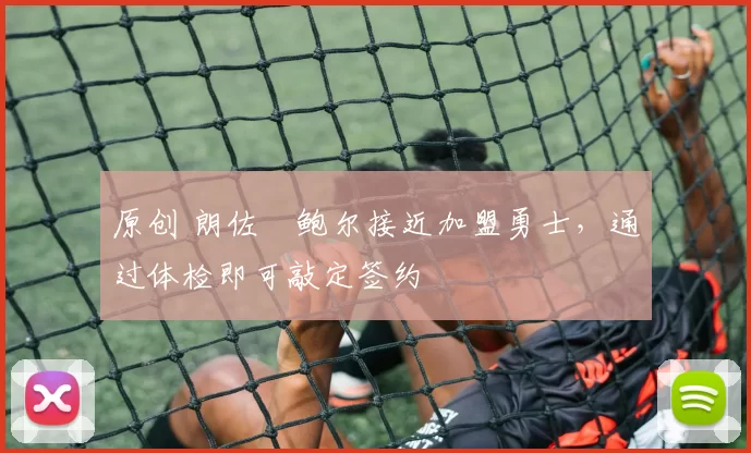 原创 朗佐・鲍尔接近加盟勇士，通过体检即可敲定签约