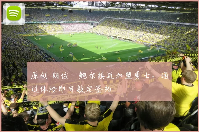 原创 朗佐・鲍尔接近加盟勇士，通过体检即可敲定签约