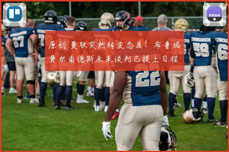 原创 曼联突然转变态度！布鲁诺・费尔南德斯未来谈判已提上日程