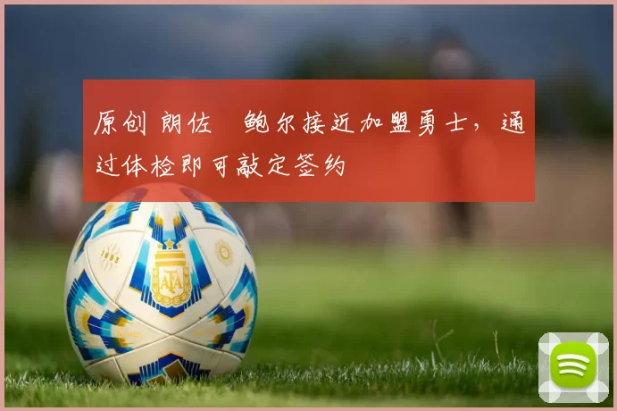 原创 朗佐・鲍尔接近加盟勇士，通过体检即可敲定签约