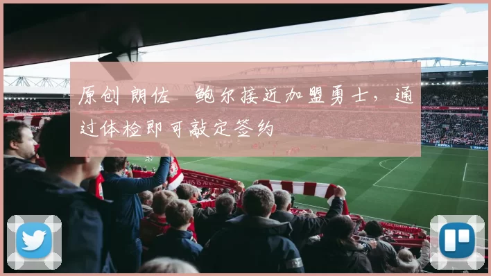 原创 朗佐・鲍尔接近加盟勇士，通过体检即可敲定签约