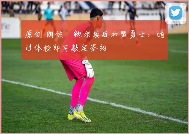 原创 朗佐・鲍尔接近加盟勇士，通过体检即可敲定签约
