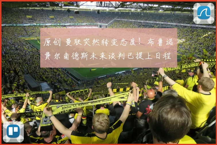 原创 曼联突然转变态度！布鲁诺・费尔南德斯未来谈判已提上日程