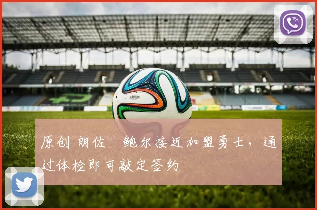 原创 朗佐・鲍尔接近加盟勇士，通过体检即可敲定签约