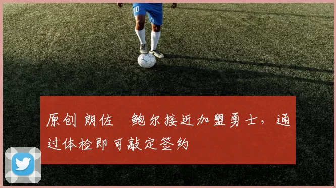 原创 朗佐・鲍尔接近加盟勇士，通过体检即可敲定签约