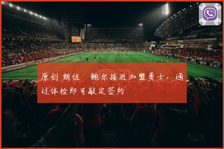 原创 朗佐・鲍尔接近加盟勇士，通过体检即可敲定签约