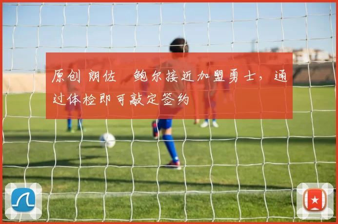 原创 朗佐・鲍尔接近加盟勇士，通过体检即可敲定签约