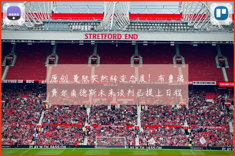 原创 曼联突然转变态度！布鲁诺・费尔南德斯未来谈判已提上日程