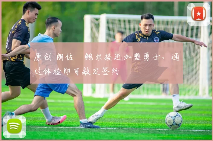 原创 朗佐・鲍尔接近加盟勇士，通过体检即可敲定签约