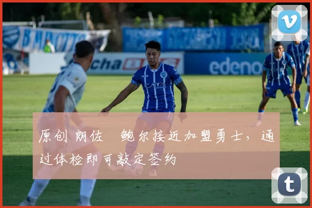 原创 朗佐・鲍尔接近加盟勇士，通过体检即可敲定签约