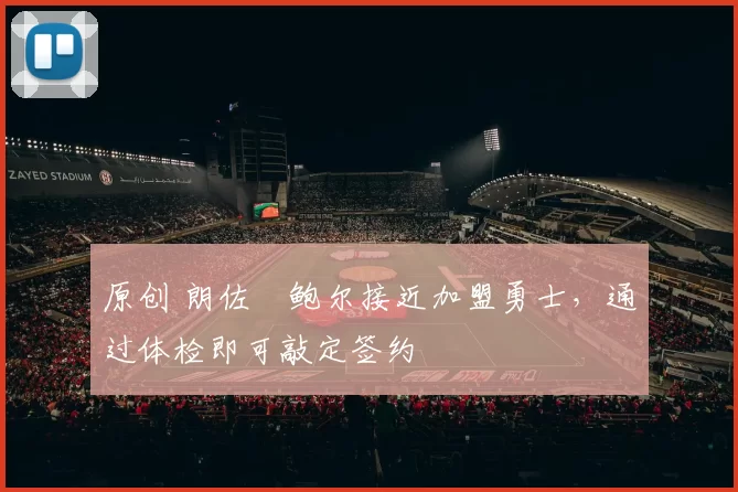 原创 朗佐・鲍尔接近加盟勇士,通过体检即可敲定签约