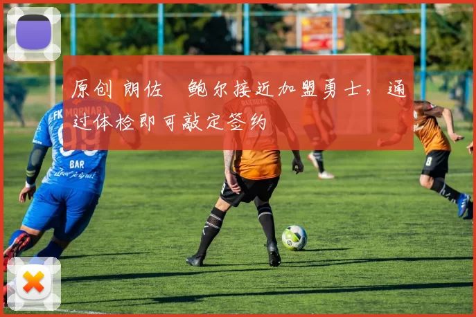 原创 朗佐・鲍尔接近加盟勇士,通过体检即可敲定签约