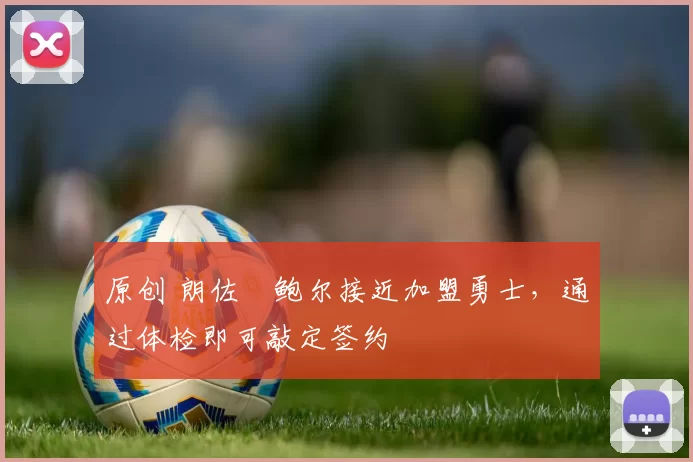 原创 朗佐・鲍尔接近加盟勇士，通过体检即可敲定签约