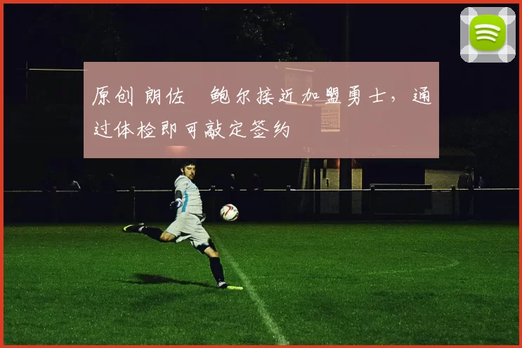 原创 朗佐・鲍尔接近加盟勇士，通过体检即可敲定签约