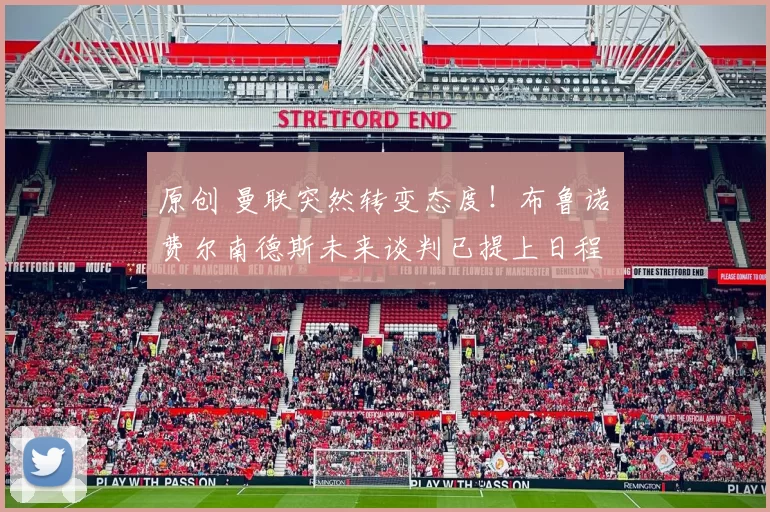 原创 曼联突然转变态度！布鲁诺・费尔南德斯未来谈判已提上日程