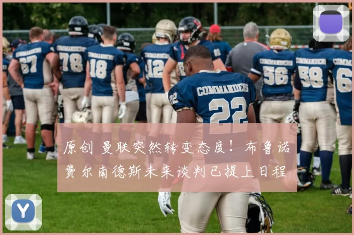 原创 曼联突然转变态度！布鲁诺・费尔南德斯未来谈判已提上日程