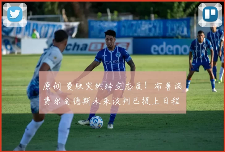 原创 曼联突然转变态度！布鲁诺・费尔南德斯未来谈判已提上日程