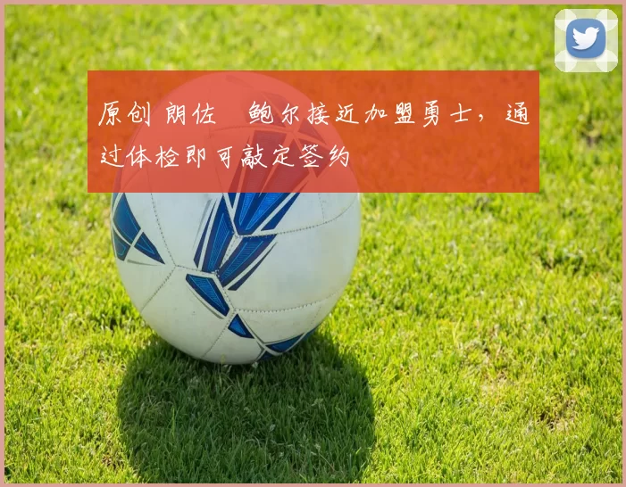 原创 朗佐・鲍尔接近加盟勇士，通过体检即可敲定签约