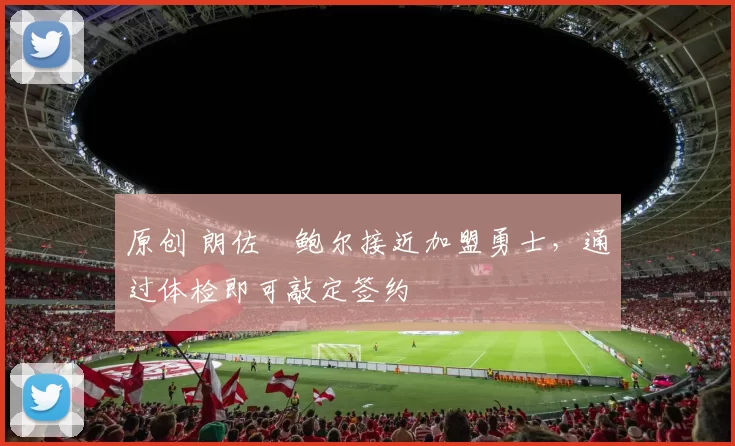 原创 朗佐・鲍尔接近加盟勇士，通过体检即可敲定签约