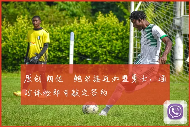 原创 朗佐・鲍尔接近加盟勇士，通过体检即可敲定签约