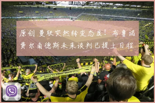 原创 曼联突然转变态度！布鲁诺・费尔南德斯未来谈判已提上日程