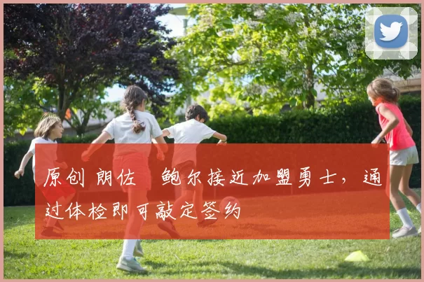 原创 朗佐・鲍尔接近加盟勇士，通过体检即可敲定签约