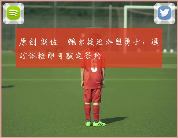 原创 朗佐・鲍尔接近加盟勇士，通过体检即可敲定签约