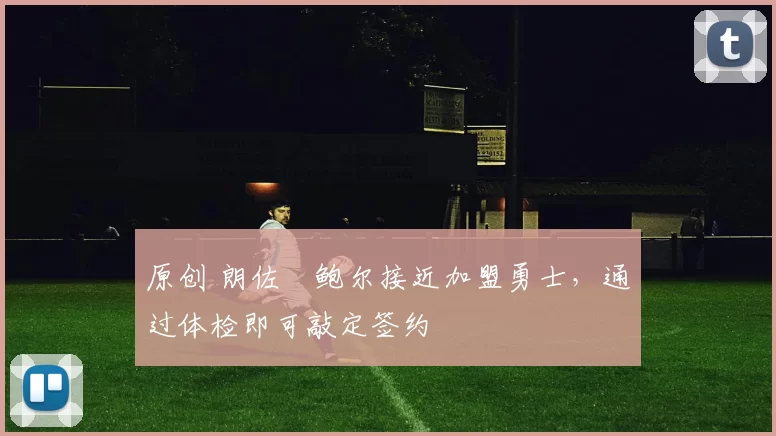 原创 朗佐・鲍尔接近加盟勇士，通过体检即可敲定签约