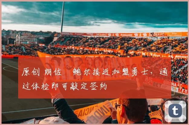 原创 朗佐・鲍尔接近加盟勇士，通过体检即可敲定签约