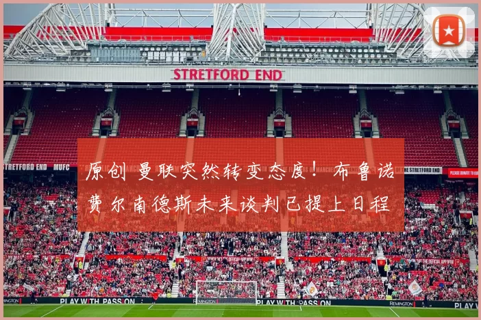 原创 曼联突然转变态度！布鲁诺・费尔南德斯未来谈判已提上日程