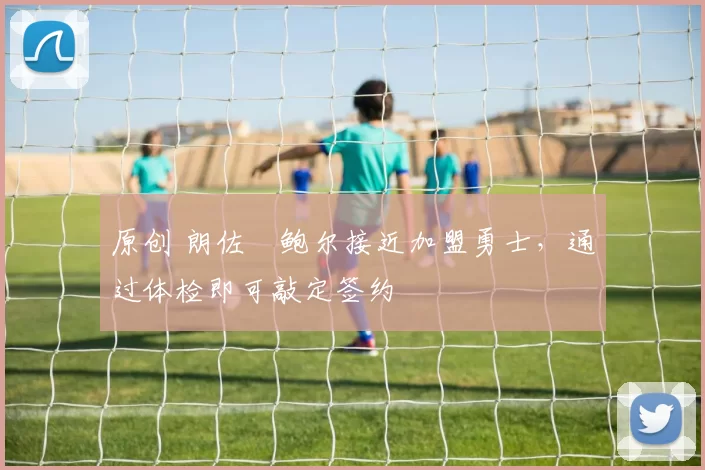 原创 朗佐・鲍尔接近加盟勇士，通过体检即可敲定签约