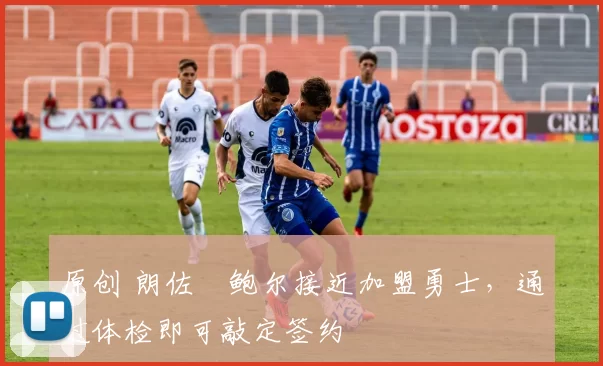 原创 朗佐・鲍尔接近加盟勇士，通过体检即可敲定签约