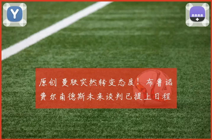 原创 曼联突然转变态度！布鲁诺・费尔南德斯未来谈判已提上日程