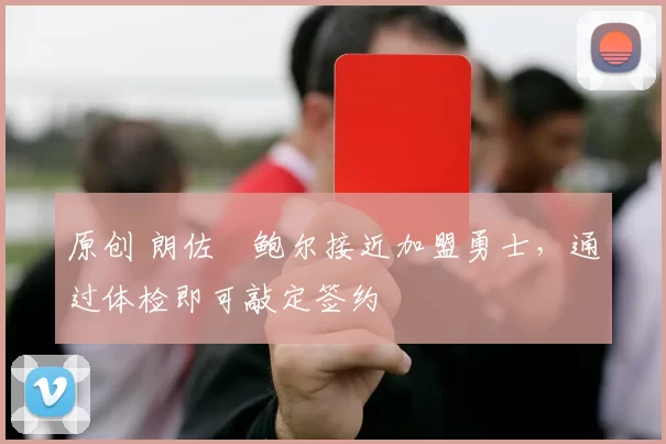 原创 朗佐・鲍尔接近加盟勇士，通过体检即可敲定签约