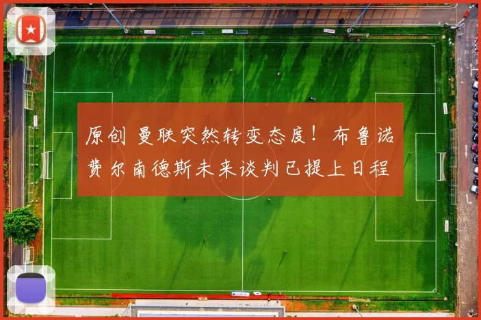 原创 曼联突然转变态度！布鲁诺・费尔南德斯未来谈判已提上日程