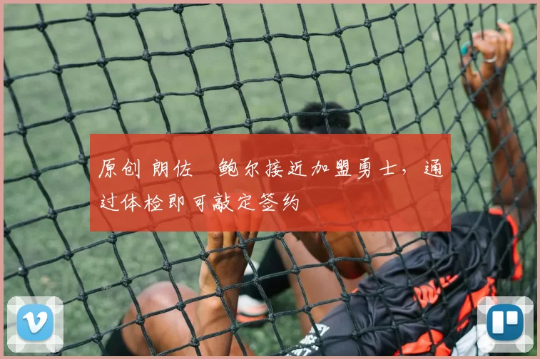 原创 朗佐・鲍尔接近加盟勇士，通过体检即可敲定签约