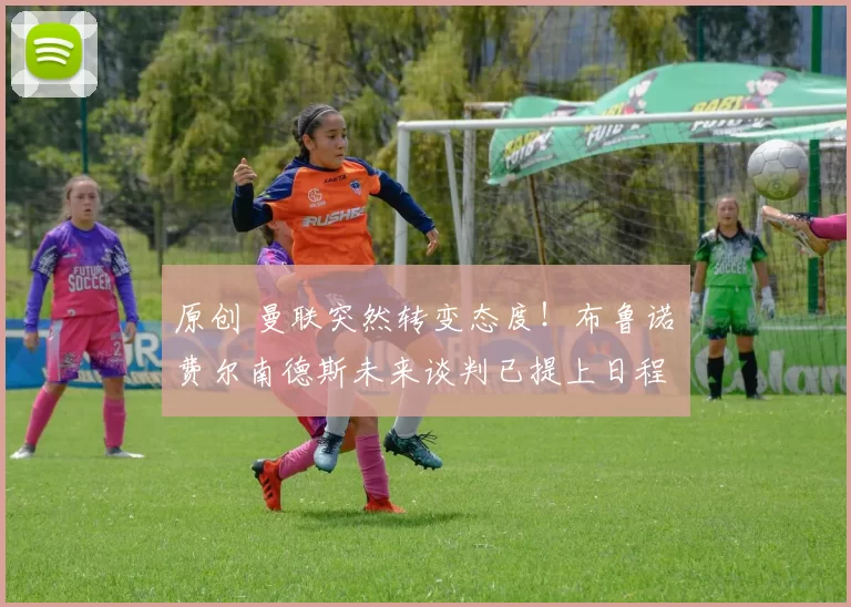 原创 曼联突然转变态度！布鲁诺・费尔南德斯未来谈判已提上日程