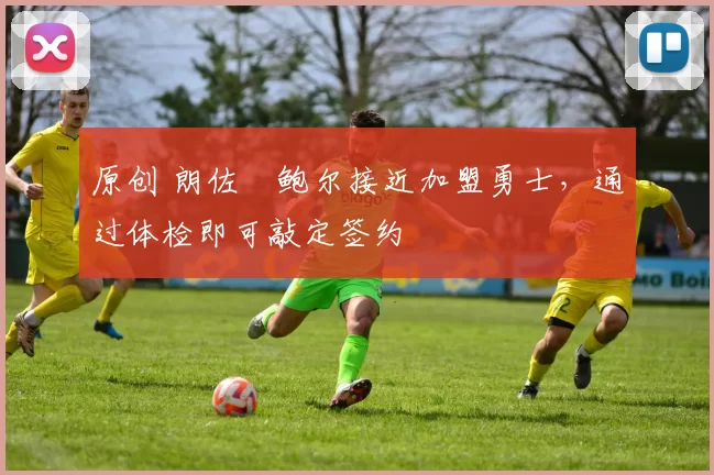 原创 朗佐・鲍尔接近加盟勇士，通过体检即可敲定签约