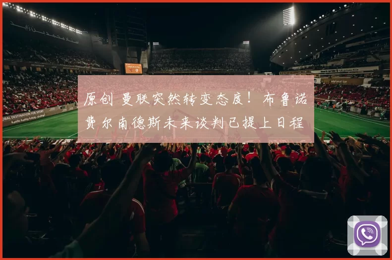 原创 曼联突然转变态度！布鲁诺・费尔南德斯未来谈判已提上日程