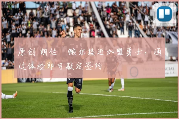 原创 朗佐・鲍尔接近加盟勇士，通过体检即可敲定签约