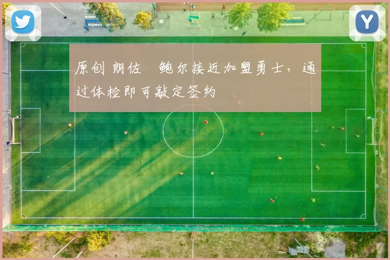 原创 朗佐・鲍尔接近加盟勇士，通过体检即可敲定签约