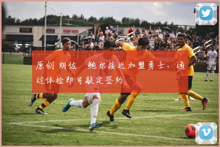 原创 朗佐・鲍尔接近加盟勇士，通过体检即可敲定签约