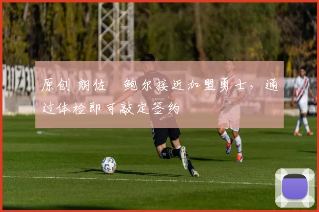 原创 朗佐・鲍尔接近加盟勇士,通过体检即可敲定签约