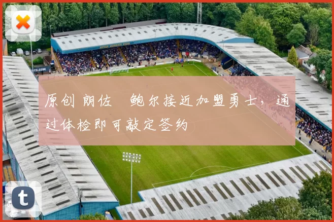 原创 朗佐・鲍尔接近加盟勇士，通过体检即可敲定签约