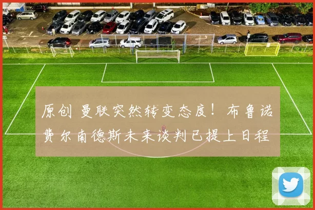 原创 曼联突然转变态度!布鲁诺・费尔南德斯未来谈判已提上日程