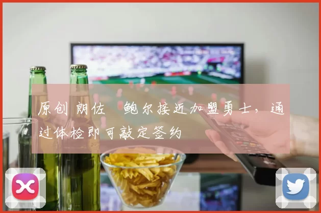 原创 朗佐・鲍尔接近加盟勇士，通过体检即可敲定签约