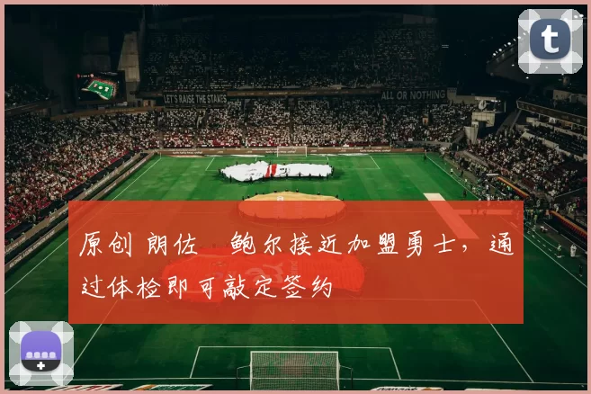 原创 朗佐・鲍尔接近加盟勇士，通过体检即可敲定签约