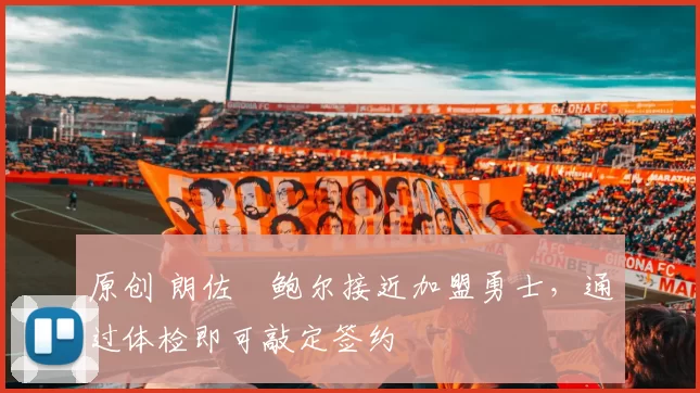 原创 朗佐・鲍尔接近加盟勇士，通过体检即可敲定签约