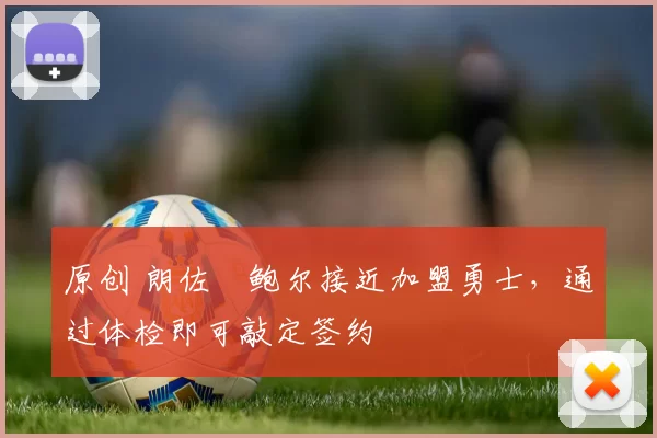 原创 朗佐・鲍尔接近加盟勇士，通过体检即可敲定签约